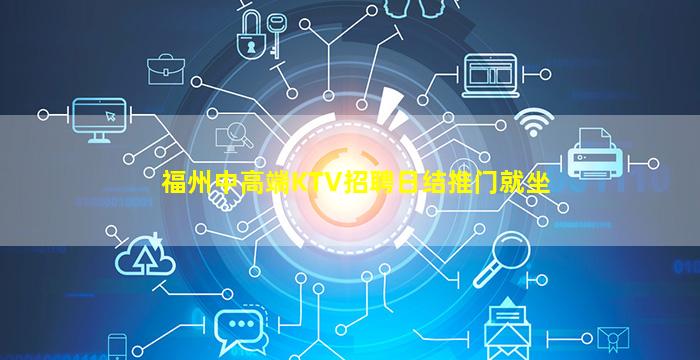 福州中高端KTV招聘日结推门就坐